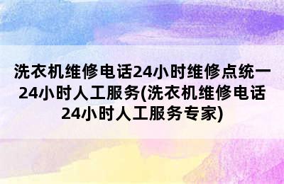 洗衣机维修电话24小时维修点统一24小时人工服务(洗衣机维修电话24小时人工服务专家)