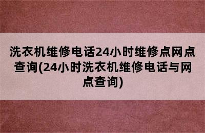 洗衣机维修电话24小时维修点网点查询(24小时洗衣机维修电话与网点查询)