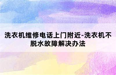 洗衣机维修电话上门附近-洗衣机不脱水故障解决办法