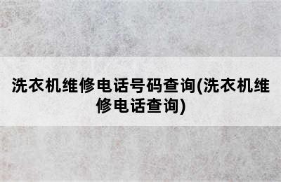 洗衣机维修电话号码查询(洗衣机维修电话查询)