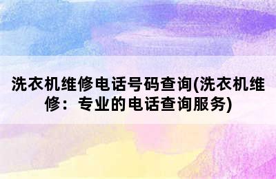 洗衣机维修电话号码查询(洗衣机维修：专业的电话查询服务)