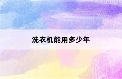 洗衣机能用多少年