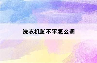 洗衣机脚不平怎么调