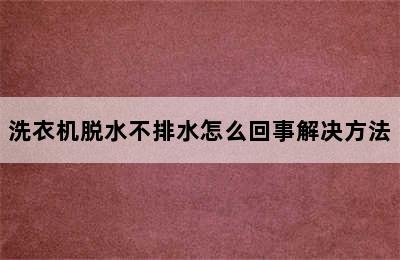 洗衣机脱水不排水怎么回事解决方法