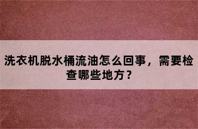 洗衣机脱水桶流油怎么回事，需要检查哪些地方？