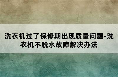 洗衣机过了保修期出现质量问题-洗衣机不脱水故障解决办法