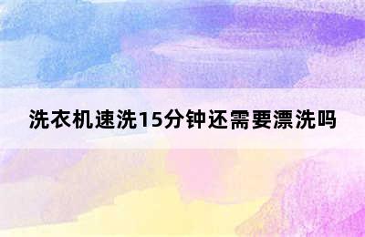 洗衣机速洗15分钟还需要漂洗吗