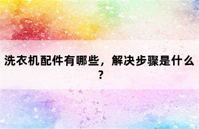 洗衣机配件有哪些，解决步骤是什么？