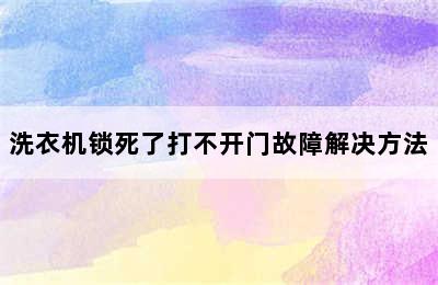 洗衣机锁死了打不开门故障解决方法