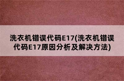 洗衣机错误代码E17(洗衣机错误代码E17原因分析及解决方法)