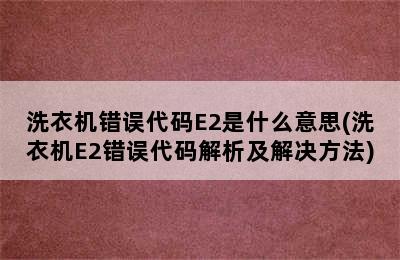 洗衣机错误代码E2是什么意思(洗衣机E2错误代码解析及解决方法)