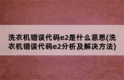 洗衣机错误代码e2是什么意思(洗衣机错误代码e2分析及解决方法)