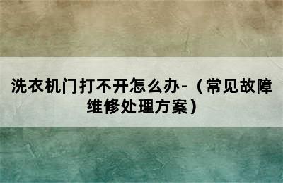 洗衣机门打不开怎么办-（常见故障维修处理方案）