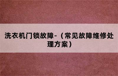 洗衣机门锁故障-（常见故障维修处理方案）