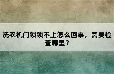 洗衣机门锁锁不上怎么回事，需要检查哪里？