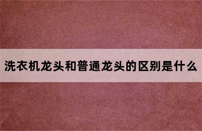 洗衣机龙头和普通龙头的区别是什么