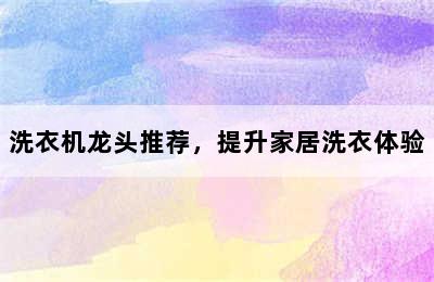 洗衣机龙头推荐，提升家居洗衣体验