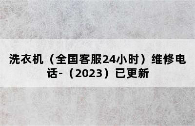 洗衣机（全国客服24小时）维修电话-（2023）已更新