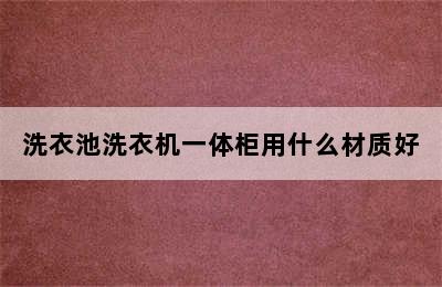 洗衣池洗衣机一体柜用什么材质好