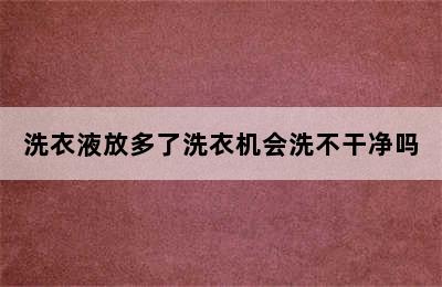 洗衣液放多了洗衣机会洗不干净吗