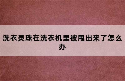 洗衣灵珠在洗衣机里被甩出来了怎么办