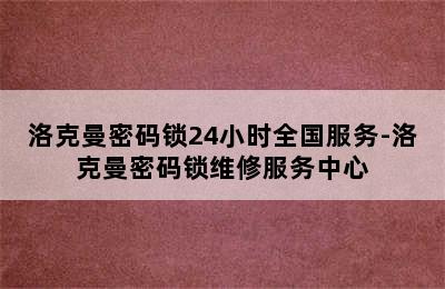 洛克曼密码锁24小时全国服务-洛克曼密码锁维修服务中心