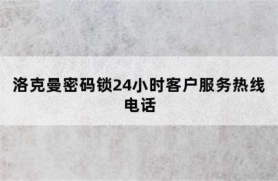 洛克曼密码锁24小时客户服务热线电话