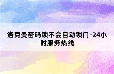 洛克曼密码锁不会自动锁门-24小时服务热线