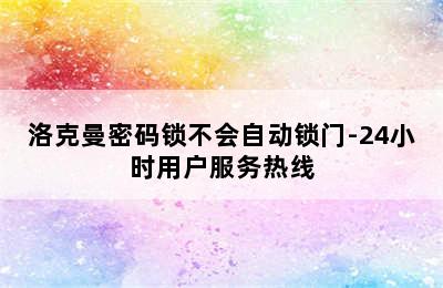 洛克曼密码锁不会自动锁门-24小时用户服务热线