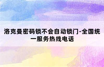 洛克曼密码锁不会自动锁门-全国统一服务热线电话