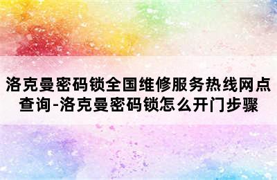 洛克曼密码锁全国维修服务热线网点查询-洛克曼密码锁怎么开门步骤