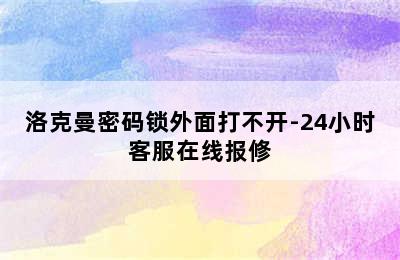 洛克曼密码锁外面打不开-24小时客服在线报修