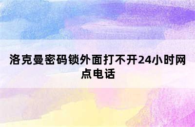 洛克曼密码锁外面打不开24小时网点电话