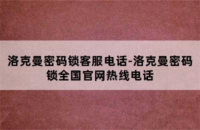 洛克曼密码锁客服电话-洛克曼密码锁全国官网热线电话