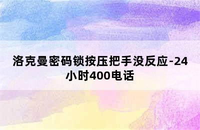 洛克曼密码锁按压把手没反应-24小时400电话