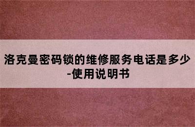 洛克曼密码锁的维修服务电话是多少-使用说明书