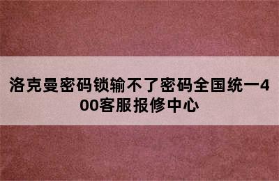 洛克曼密码锁输不了密码全国统一400客服报修中心