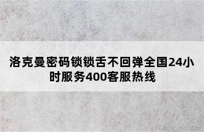 洛克曼密码锁锁舌不回弹全国24小时服务400客服热线