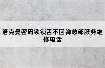 洛克曼密码锁锁舌不回弹总部服务维修电话