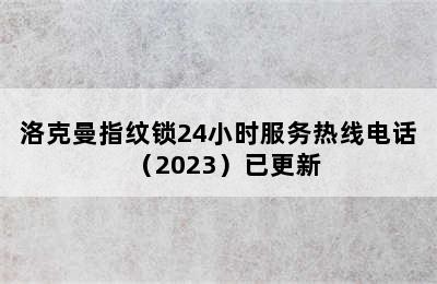 洛克曼指纹锁24小时服务热线电话（2023）已更新