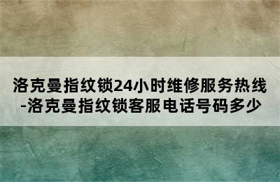 洛克曼指纹锁24小时维修服务热线-洛克曼指纹锁客服电话号码多少