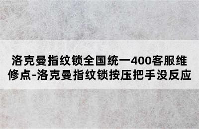 洛克曼指纹锁全国统一400客服维修点-洛克曼指纹锁按压把手没反应