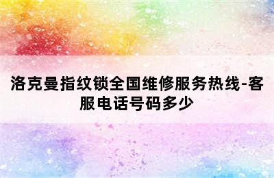 洛克曼指纹锁全国维修服务热线-客服电话号码多少