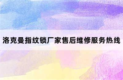 洛克曼指纹锁厂家售后维修服务热线