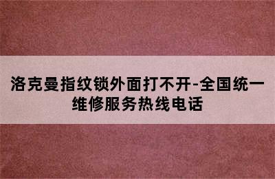 洛克曼指纹锁外面打不开-全国统一维修服务热线电话