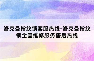 洛克曼指纹锁客服热线-洛克曼指纹锁全国维修服务售后热线