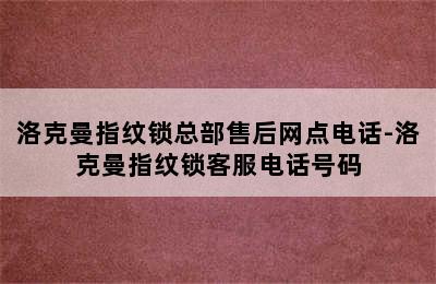 洛克曼指纹锁总部售后网点电话-洛克曼指纹锁客服电话号码