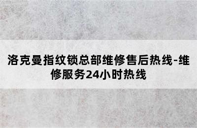 洛克曼指纹锁总部维修售后热线-维修服务24小时热线