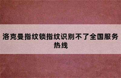 洛克曼指纹锁指纹识别不了全国服务热线