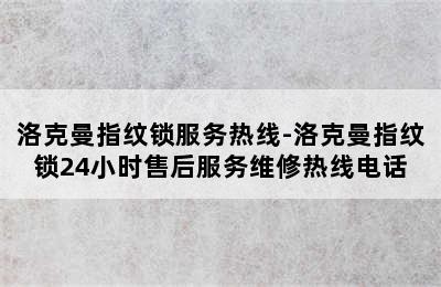 洛克曼指纹锁服务热线-洛克曼指纹锁24小时售后服务维修热线电话